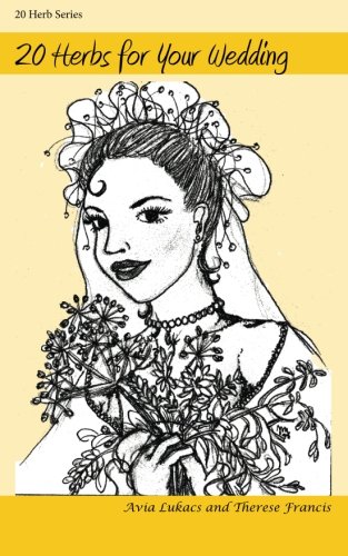 20 Herbs for Your Wedding (20 Herbs Series), by Avia Lukacs, Therese Francis 20 Herbs for Your Wedding (20 Herbs Series), by Avia Lukacs, Therese Francis