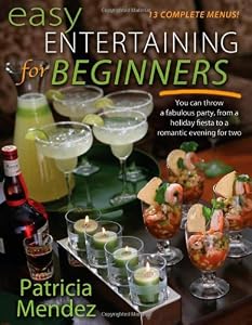 Easy Entertaining for Beginners: You Can Throw a Fabulous Party, from Holiday Fiesta to a Romantic Evening for Two