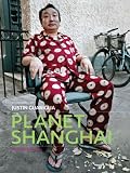 Planet Shanghai: Architecture Family Food Fashion and Culture of China s Great Metropolis