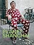 Planet Shanghai: Architecture Family Food Fashion and Culture of China's Great Metropolis
