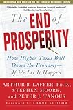 The End of Prosperity: How Higher Taxes Will Doom the Economy--If We Let It Happen