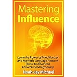 mastering influence learn the power of mind control and hypnotic language patterns basic to advanced conversational