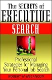 The Secrets of Executive Search: Professional Strategies for Managing Your Personal Job Search