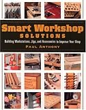 Smart Workshop Solutions: Building Workstations, Jigs, and Accessories to Improve Your Shop