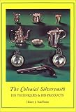 The Colonial Silversmith: His Techniques & His Products (The Henry Kauffman Collection) by Henry J. Kauffman