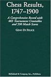 Chess Results, 1747-1900: A Comprehensive Record with 465 Tournaments Crosstables and 590 Match Scores