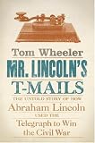 Mr. Lincoln`s T-Mails: The Untold Story of How Abraham Lincoln Used the Telegraph to Win the Civil War