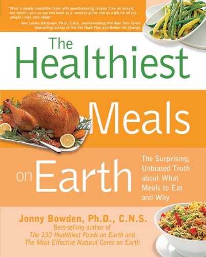 The Healthiest Meals on Earth: The Surprising, Unbiased Truth About What Meals to Eat and Why