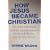 How Jesus Became Christian: The Early Christians And The Transformation Of A Jewish Teacher Into The Son Of God