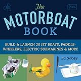 The Motorboat Book: Build & Launch 20 Jet Boats, Paddle-Wheelers, Electric Submarines & More