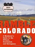 Ramble Colorado: A Wanderer's Guide to the Offbeat, Overlooked, and Outrageous