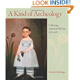 A Kind of Archeology: Collecting Folk Art in America, 1876-1976 by Elizabeth Stillinger