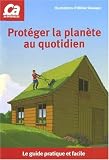 Prot�ger la plan�te au quotidien : Le guide pratique et facile