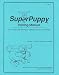 SuperPuppy Training Manual: How to Teach the Best Puppy Training Class You've Ever Had! SuperPuppy Training Manual: How to Teach the Best Puppy Training Class You've Ever Had!