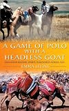 A Game of Polo with a Headless Goat: And Other Bizarre Sports Discovered Across Asia