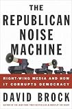 The Republican Noise Machine : Right-Wing Media and How It Corrupts Democracy
