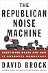 The Republican Noise Machine : Right-Wing Media and How It Corrupts Democracy