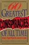 The Sixty Greatest Conspiracies of All Time: History's Biggest Mysteries, Coverups, and Cabals