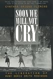 Soon We Will Not Cry: The Liberation of Ruby Doris Smith Robinson