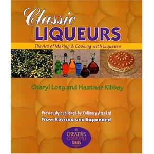 Classic Liqueurs: The Art of Making & Cooking with Liqueurs (Creative Cooking (Sibyl Publications)) Cheryl Long and Heather Kibbey