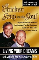 Chicken Soup for the Soul Living Your Dreams: Inspirational Stories, Powerful Principles and Practical Techniques to Help You Make Your Dreams Come True Chicken Soup for the Soul Living Your Dreams: Inspirational Stories, Powerful Principles and Practical Techniques to Help You Make Your Dreams Come True