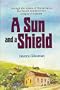 A Sun and a Shield: Through the Forests of Transylvania, The Paneth Family of Dej Escapes to Freedom