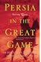 Persia in the Great Game: Sir Percy Sykes Explorer, Consul, Soldier, Spy