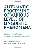 Automatic processing of various levels of linguistic phenomena : selected papers from the NooJ 2011 International Conference