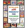 Dynamic Art Projects for Children: Includes Step-by-step Instructions And Photographs