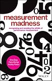 Measurement madness : recognizing and avoiding the pitfalls of performance measurement
