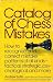 Catalog Of Chess Mistakes (How to recognize and correct mistake patterns of all kinds...