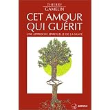 Cet amour qui gu�rit : Une approche spirituelle de la sant�par Thierry Gamelin