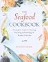 The Seafood Cookbook: A Complete Guide to Choosing, Preparing and Savoring the Bounty of the Sea