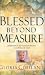 Books : Blessed Beyond Measure: Experience the Extraordinary Goodness of God