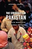 The struggle for Pakistan : a Muslim homeland and global politics
