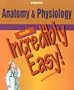 Anatomy and Physiology Made Incredibly Easy!