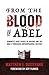 From the Blood of Abel: Humanity's Root Causes of Violence and the Bible's Theological-Anthropological Solution