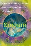 Sojourn: Karma, Reincarnation, and the Evolution of the Soul