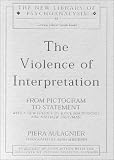 Violence of Interpretation: From Pictogram to Statement (New Library of Psychoanalysis) Piera Aulagnier