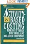 Activity-Based Costing:  Making it Work for Small and Mid-Sized Companies