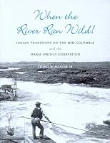 When the River Ran Wild! Indian Traditions on the Mid-Columbia and the Warm Springs Reservation