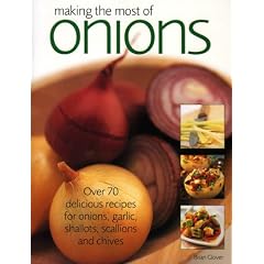 Making the Most of Onions: Over 70 Delicious Recipes for Onions, Garlic, Shallots, Scallions and Chives: Over 70 Delicious Recipes for Onions, Garlics, Shallots, Scallions and Chives
