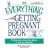 The Everything Getting Pregnant Book: Professional, Reassuring Advice to Help You Conceive (Everything Series)