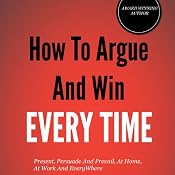 How to Argue and Win Every Time: Everything You Need to Know about Arguing, Debating, and How to Come Out on Top | [Cary Bergeron]