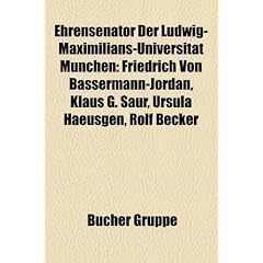 Ehrensenator Der Ludwig-Maximilians-Universitt Mnchen: Friedrich Von Bassermann-Jordan, Klaus G. Saur, Ursula Haeusgen, Rolf Becker