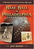Base Ball in Philadelphia: A History of the Early Game, 1831-1900