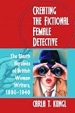 Creating the Fictional Female Detective: The Sleuth Heroines of British Women Writers, 1890?1940