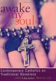 Awake My Soul: Contemporary Catholics on Traditional Devotions