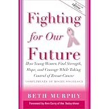 Fighting for Our Future: How Young Women Find Strength, Hope and Courage While Taking Control of Breast Cancer - A Companion to Lifetime Documentary