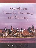 Rycroft on Hounds, Hunting, and Country: The Articles and Writings of Sir Newton Rycroft (The Derrydale Press Foxhunters' Library)